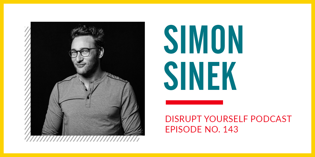Simon Sinek: Disrupt Yourself Podcast Ep. 143